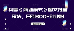 抖音《商业模式》图文批量玩法，日引300+创业粉【揭秘】-资源云