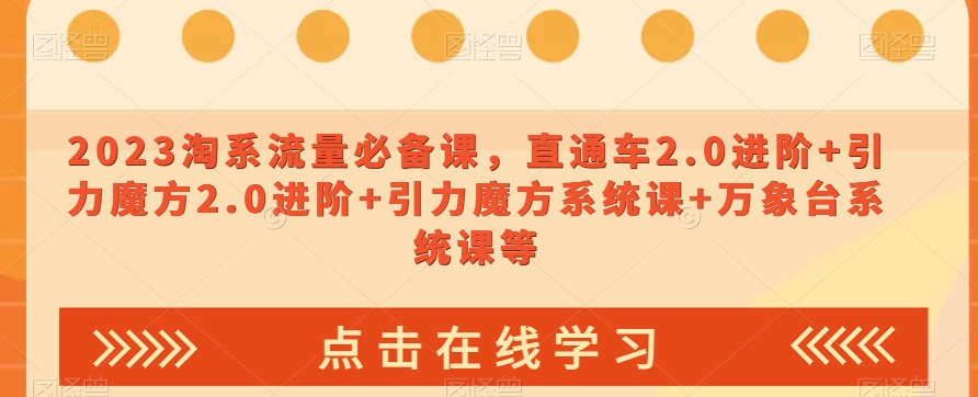023淘系流量必备课，直通车2.0进阶+引力魔方2.0进阶+引力魔方系统课+万象台系统课等-资源云