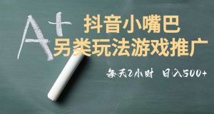 市面收费2980元抖音小嘴巴游戏推广的另类玩法，低投入，收益高，操作简单，人人可做【揭秘】-资源云