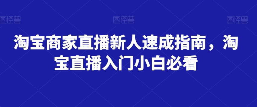 淘宝商家直播新人速成指南，淘宝直播入门小白必看-资源云