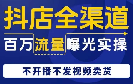 抖店全渠道百万流量曝光实操，不开播不发视频带货-资源云