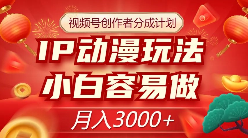 视频号创作者分成计划，IP动漫玩法，小白容易做，月入3000+【揭秘】-资源云