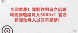 全网首发！靠制作明日之后游戏视频轻松月入5000+！官方新活动月入过万不是梦！【揭秘】-资源云