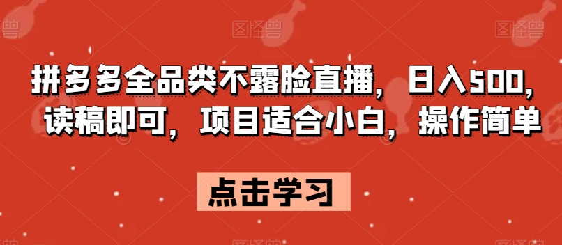 拼多多全品类不露脸直播，日入500，读稿即可，项目适合小白，操作简单【揭秘】-资源云
