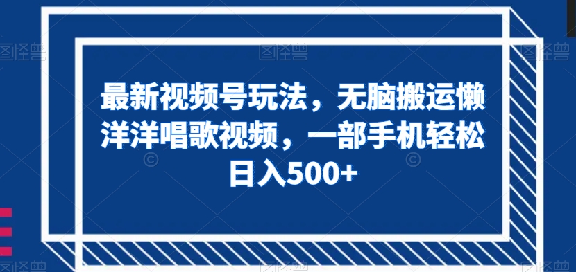 最新视频号玩法，无脑搬运懒洋洋唱歌视频，一部手机轻松日入500+【揭秘】-资源云