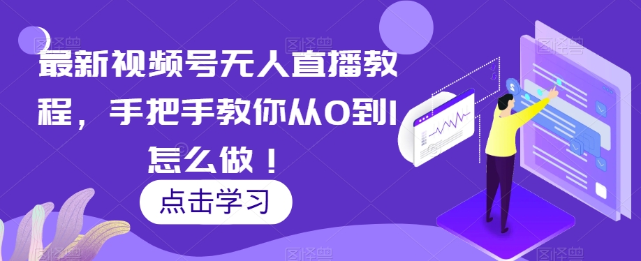 最新视频号无人直播教程，手把手教你从0到1怎么做！-资源云