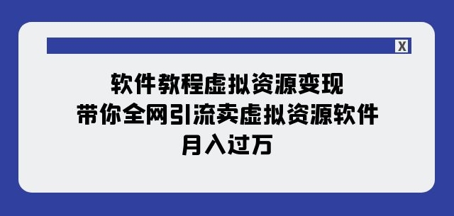 软件教程虚拟资源变现：带你全网引流卖虚拟资源软件，月入过万（11节课）-资源云