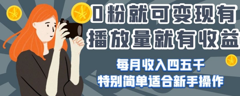 0粉就可变现，有播放量就有收益，每月收入四五千，特别简单适合新手操作【揭秘】-资源云