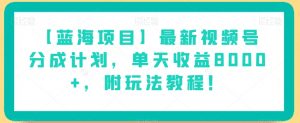 【蓝海项目】最新视频号分成计划，单天收益8000+，附玩法教程！-资源云