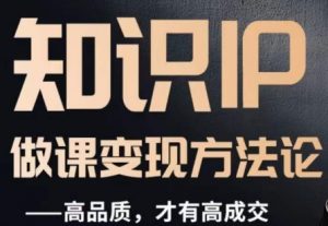 怎么做一门品质好课,知识IP做课变现方法论,高品质,才有好成交-资源云