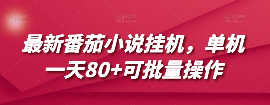 最新番茄小说挂机，单机一天80+可批量操作【揭秘】-资源云