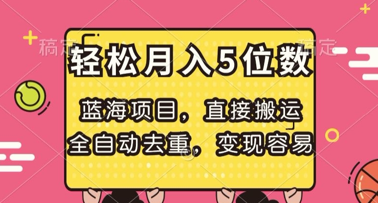 蓝海项目，直接搬运，全自动去重，变现容易，轻松月入5位数【揭秘】-资源云