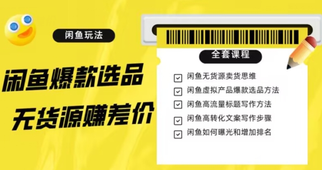 闲鱼无货源赚差价进阶玩法，爆款选品，资源寻找，引流变现全套教程（11节课）【揭秘】-资源云