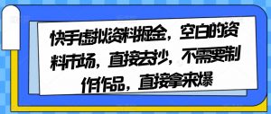 快手虚拟资料掘金,空白的资料市场,直接去抄,不需要制作作品,直接拿来爆-资源云