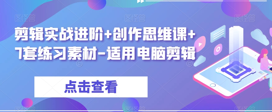 剪辑实战进阶+创作思维课+7套练习素材-适用电脑剪辑-资源云