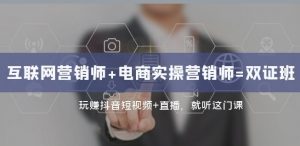 互联网·营销师+电商实操营销师=双证班:玩赚抖音短视频+直播就听这门课-资源云