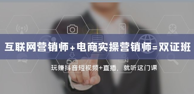 互联网·营销师+电商实操营销师=双证班：玩赚抖音短视频+直播就听这门课-资源云