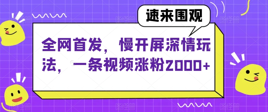 全网首发，慢开屏深情玩法，一条视频涨粉2000+【揭秘】-资源云