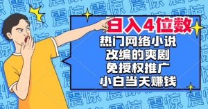 热门网络小说改编的爽剧,免授权推广,新人当天就能赚钱,日入4位数【揭秘】-资源云