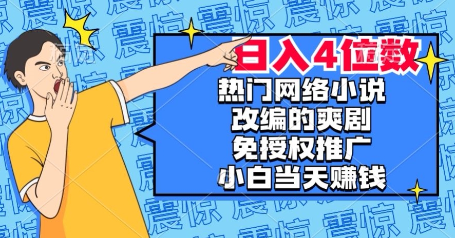 热门网络小说改编的爽剧，免授权推广，新人当天就能赚钱，日入4位数【揭秘】-资源云