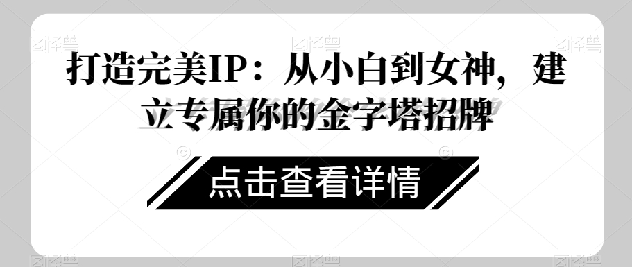 打造完美IP：从小白到女神，建立专属你的金字塔招牌-资源云