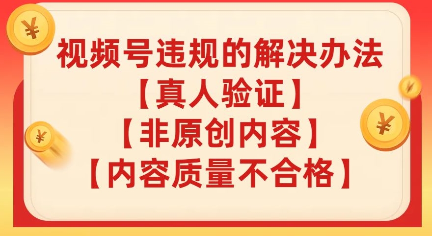 视频号【真人验证】【内容质量不合格】【非原创内容】的违规解决办法【揭秘】-资源云