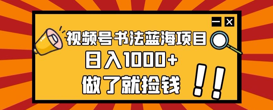 视频号书法蓝海项目，玩法简单，日入1000+【揭秘】-资源云