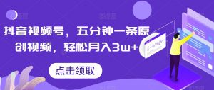 抖音视频号,五分钟一条原创视频,轻松月入3w+【独家秘诀,传授赚钱方法】【揭秘】-资源云