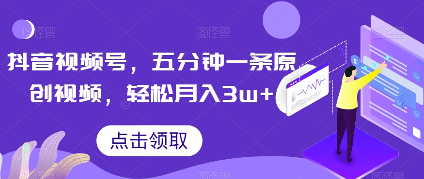 抖音视频号，五分钟一条原创视频，轻松月入3w+【独家秘诀，传授赚钱方法】【揭秘】-资源云