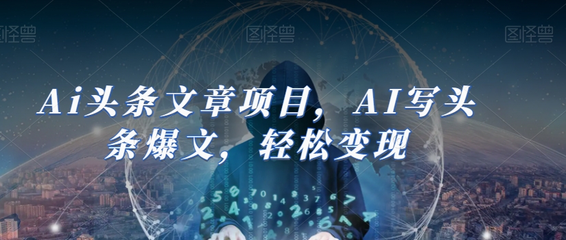 Ai头条文章项目，AI写头条爆文，轻松变现-资源云