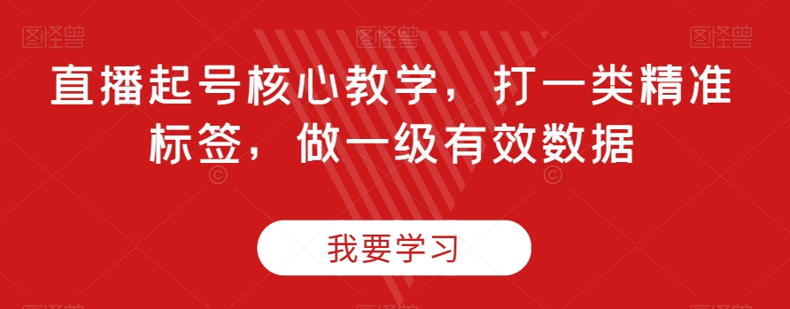 直播起号核心教学，打一类精准标签，做一级有效数据-资源云