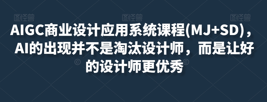 AIGC商业设计应用系统课程(MJ+SD)，AI的出现并不是淘汰设计师，而是让好的设计师更优秀-资源云