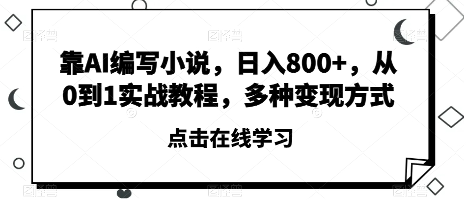 靠AI编写小说，日入800+，从0到1实战教程，多种变现方式【揭秘】-资源云