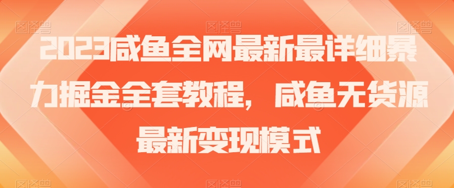 2023咸鱼全网最新最详细暴力掘金全套教程，咸鱼无货源最新变现模式【揭秘】-资源云