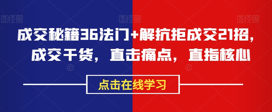 成交秘籍36法门+解抗拒成交21招，成交干货，直击痛点，直指核心-资源云