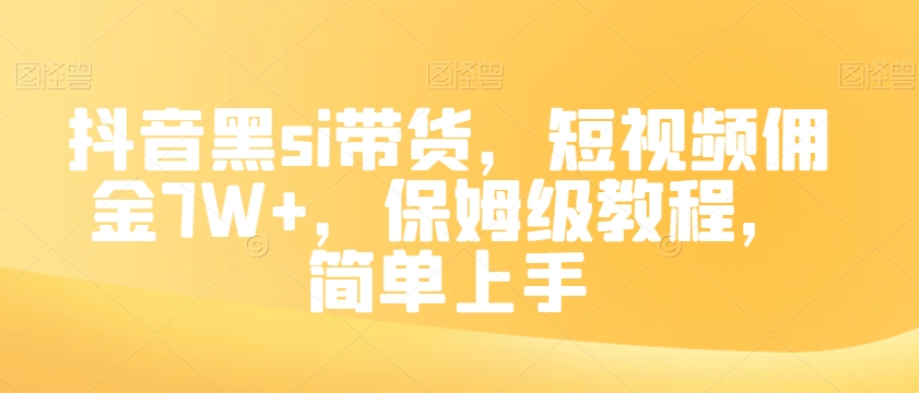 抖音黑si带货，短视频佣金7W+，保姆级教程，简单上手【揭秘】-资源云