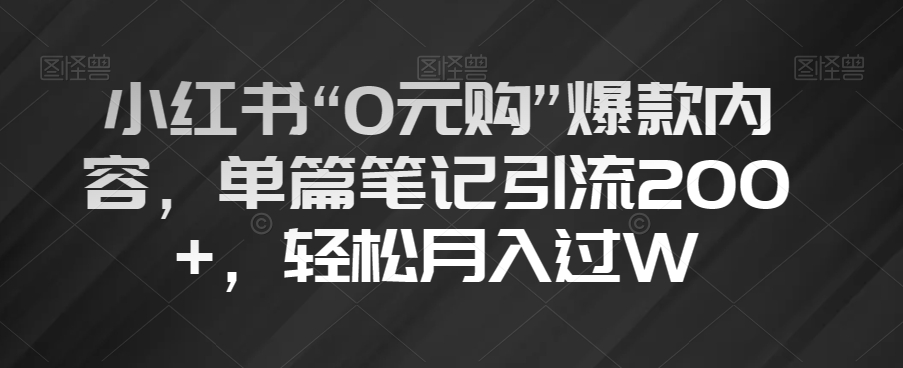 小红书“0元购”爆款内容，单篇笔记引流200+，轻松月入过W【揭秘】-资源云