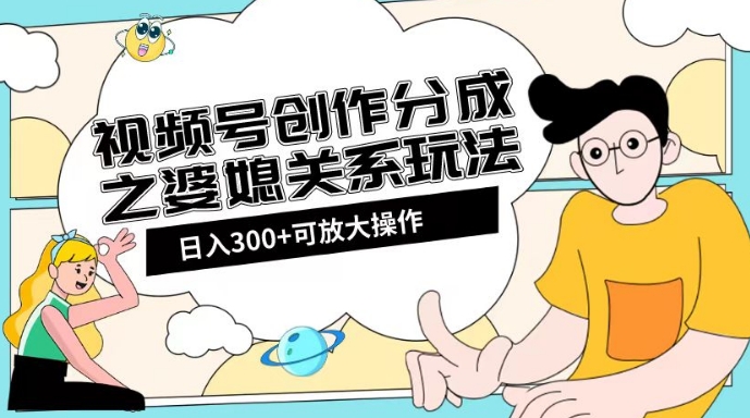 视频号创作分成之婆媳关系玩法【教程+素材渠道】【揭秘】-资源云