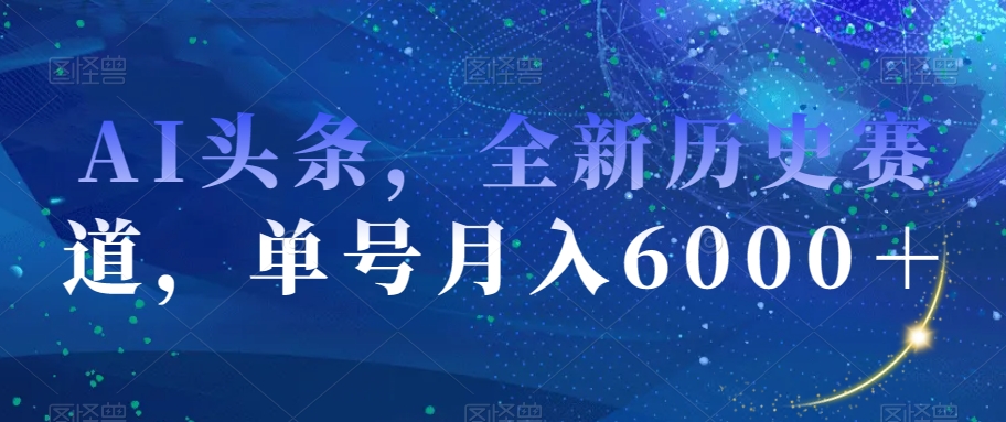 AI头条，全新历史赛道，单号月入6000＋【揭秘】-资源云