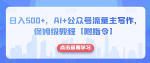 日入500+，AI+公众号流量主写作，保姆级教程【附指令】-资源云