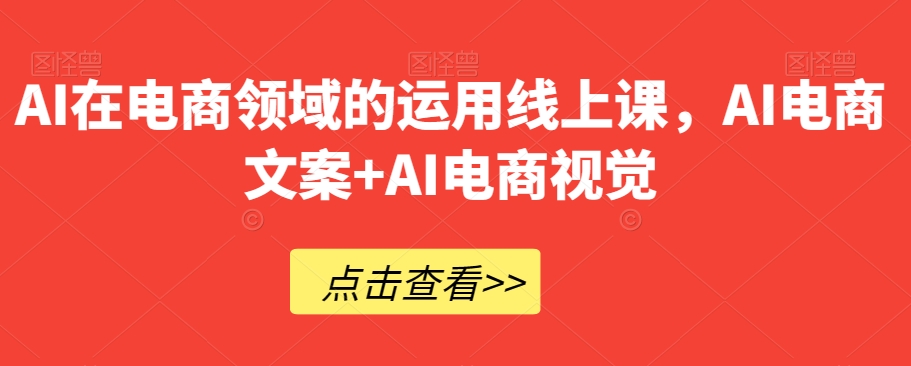AI在电商领域的运用线上课，​AI电商文案+AI电商视觉-资源云