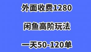 外面收费1280,闲鱼高阶玩法,一天50-120单,市场需求大,日入1000+【揭秘】-资源云