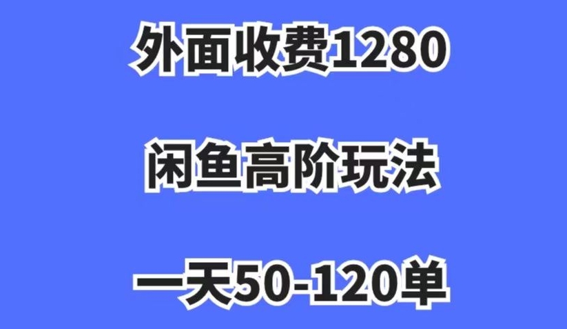 外面收费1280，闲鱼高阶玩法，一天50-120单，市场需求大，日入1000+【揭秘】-资源云