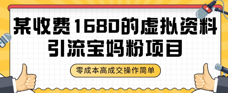 某收费1680的虚拟资料引流宝妈粉项目，零成本无脑操作，成交率非常高（教程+资料）【揭秘】-资源云