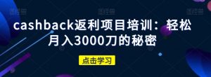 cashback返利项目培训：轻松月入3000刀的秘密-资源云