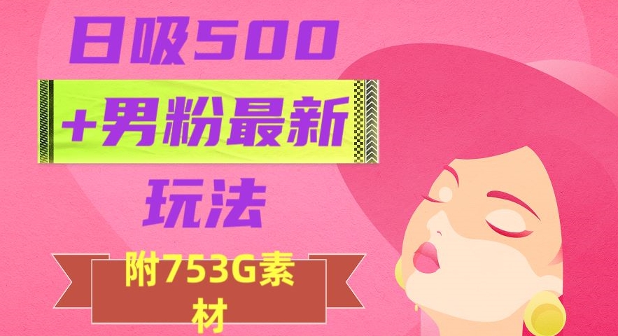 日吸500+男粉最新玩法，从作品制作到如何引流及后端变现，保姆级教程【揭秘】-资源云