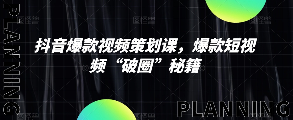 抖音爆款视频策划课，爆款短视频“破圈”秘籍-资源云