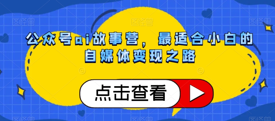 公众号ai故事营，最适合小白的自媒体变现之路-资源云