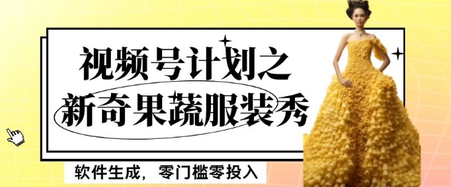 最新项目视频号计划之新奇果蔬服装秀，软件生成，零门槛零投入也可月入5000+【揭秘】-资源云