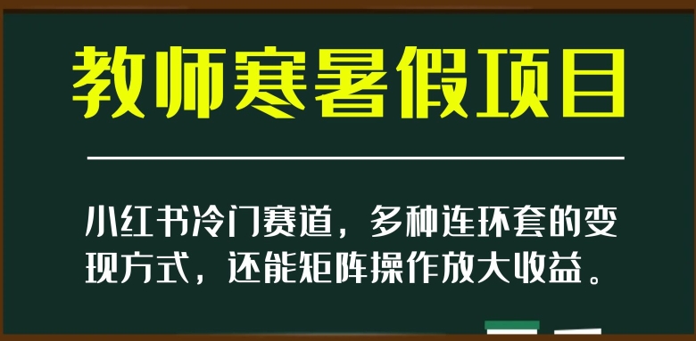 小红书冷门赛道，教师寒暑假项目，多种连环套的变现方式，还能矩阵操作放大收益【揭秘】-资源云